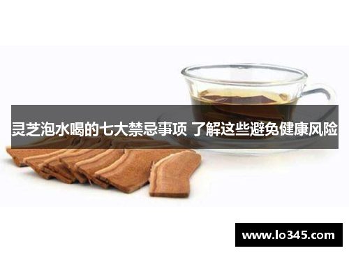 灵芝泡水喝的七大禁忌事项 了解这些避免健康风险