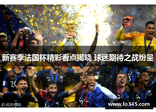 新赛季法国杯精彩看点揭晓 球迷期待之战纷呈