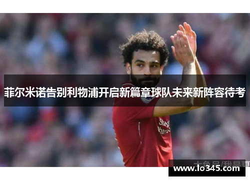 菲尔米诺告别利物浦开启新篇章球队未来新阵容待考